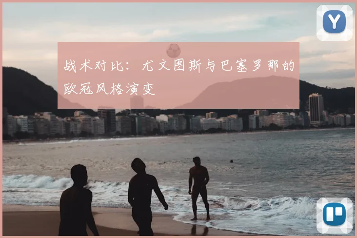战术对比：尤文图斯与巴塞罗那的欧冠风格演变