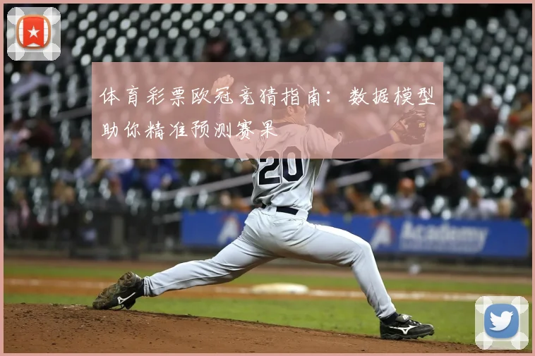 体育彩票欧冠竞猜指南：数据模型助你精准预测赛果
