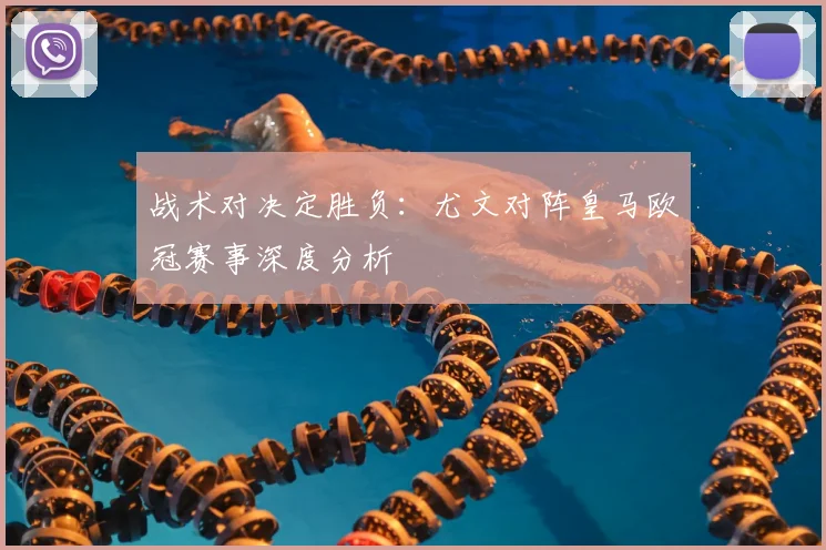 战术对决定胜负：尤文对阵皇马欧冠赛事深度分析