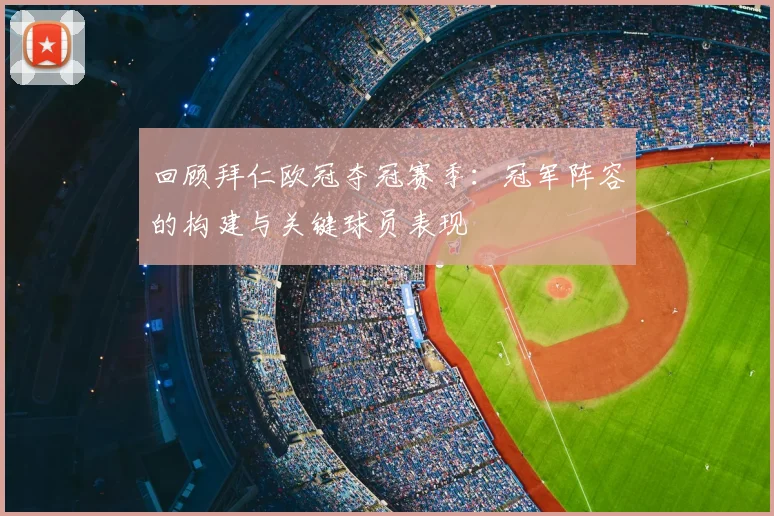 回顾拜仁欧冠夺冠赛季：冠军阵容的构建与关键球员表现