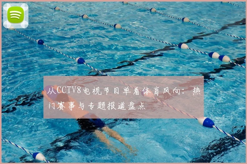 从CCTV8电视节目单看体育风向：热门赛事与专题报道盘点