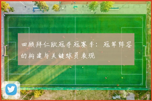 回顾拜仁欧冠夺冠赛季：冠军阵容的构建与关键球员表现