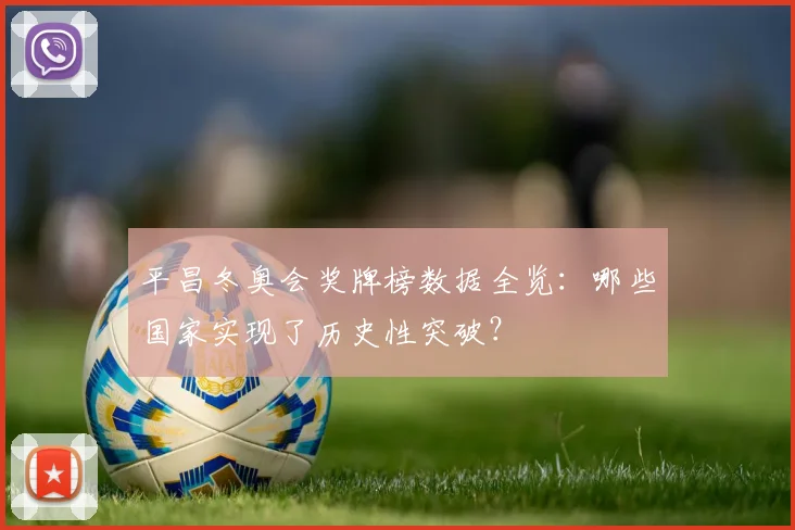 平昌冬奥会奖牌榜数据全览：哪些国家实现了历史性突破？