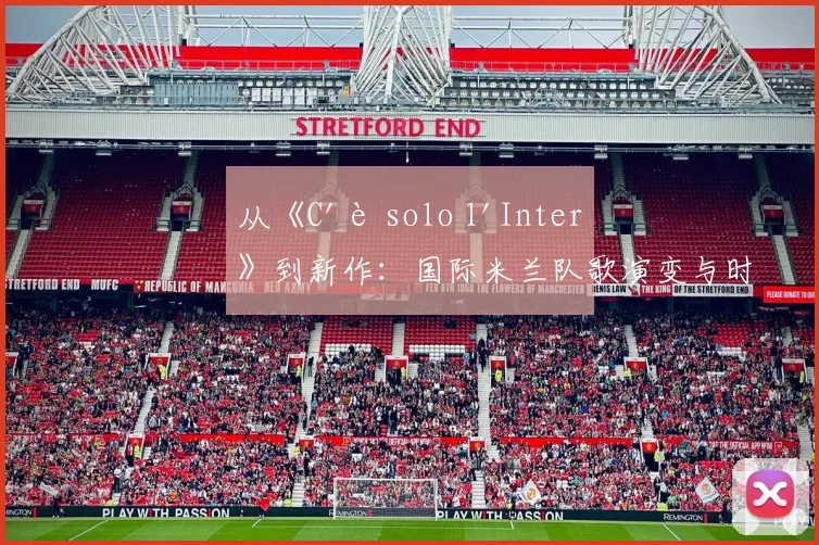 从《C'è solo l'Inter》到新作：国际米兰队歌演变与时代精神