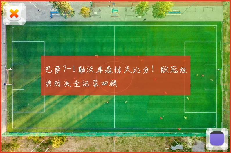 巴萨7-1勒沃库森惊天比分！欧冠经典对决全记录回顾