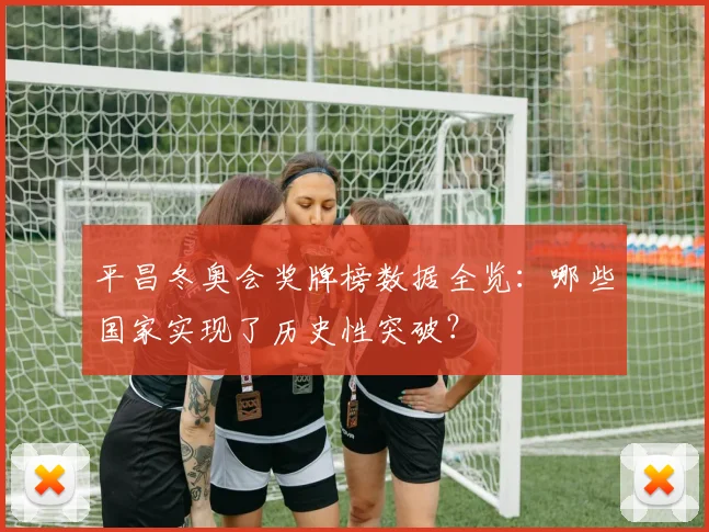 平昌冬奥会奖牌榜数据全览：哪些国家实现了历史性突破？