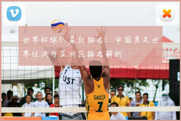 世界杯球队最新排名：中国男足世界位次与亚洲区排名解析