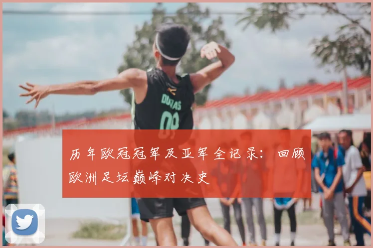 历年欧冠冠军及亚军全记录：回顾欧洲足坛巅峰对决史