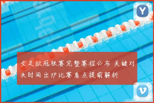 女足欧冠联赛完整赛程公布 关键对决时间出炉比赛看点提前解析