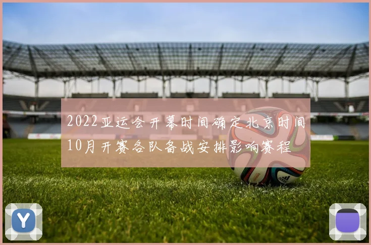 2022亚运会开幕时间确定北京时间10月开赛各队备战安排影响赛程