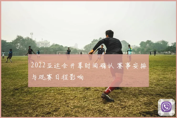 2022亚运会开幕时间确认 赛事安排与观赛日程影响