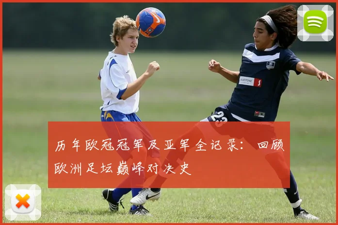 历年欧冠冠军及亚军全记录：回顾欧洲足坛巅峰对决史