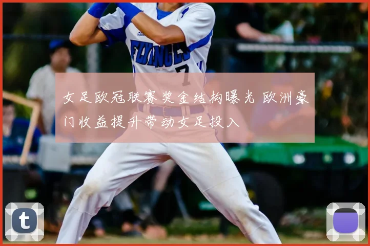 女足欧冠联赛奖金结构曝光 欧洲豪门收益提升带动女足投入