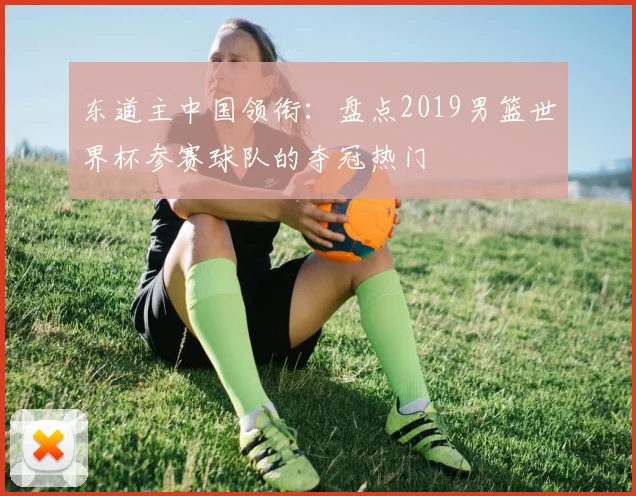 东道主中国领衔：盘点2019男篮世界杯参赛球队的夺冠热门